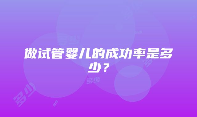 做试管婴儿的成功率是多少？