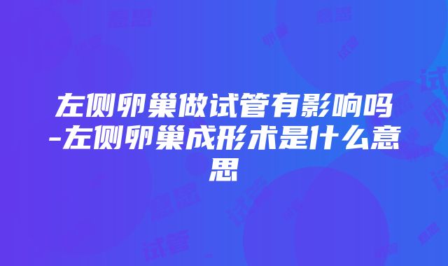 左侧卵巢做试管有影响吗-左侧卵巢成形术是什么意思