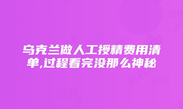 乌克兰做人工授精费用清单,过程看完没那么神秘