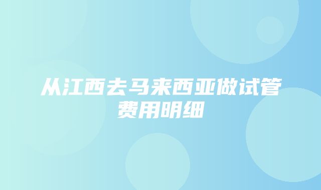 从江西去马来西亚做试管费用明细