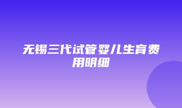 无锡三代试管婴儿生育费用明细