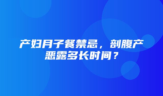 产妇月子餐禁忌，剖腹产恶露多长时间？