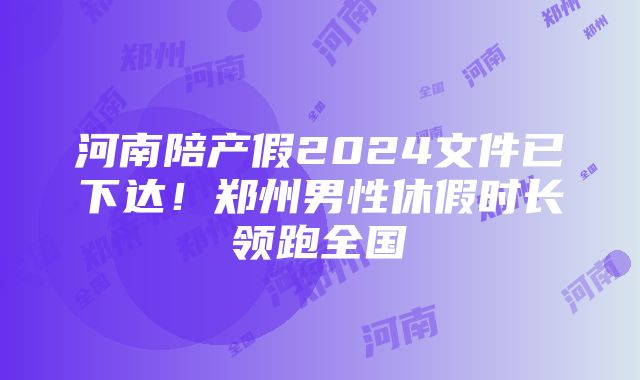 河南陪产假2024文件已下达！郑州男性休假时长领跑全国