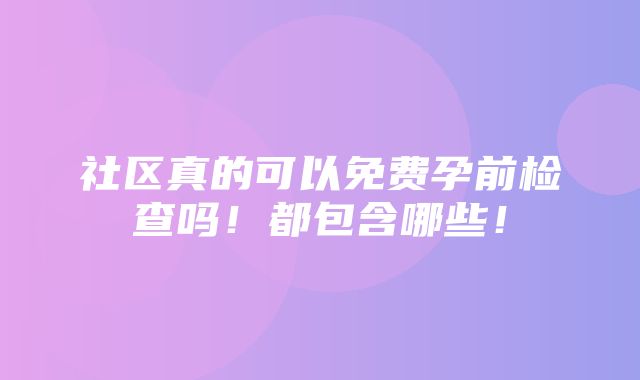 社区真的可以免费孕前检查吗！都包含哪些！