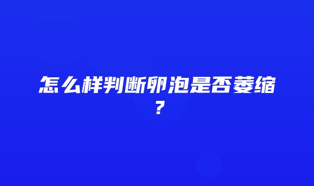 怎么样判断卵泡是否萎缩？