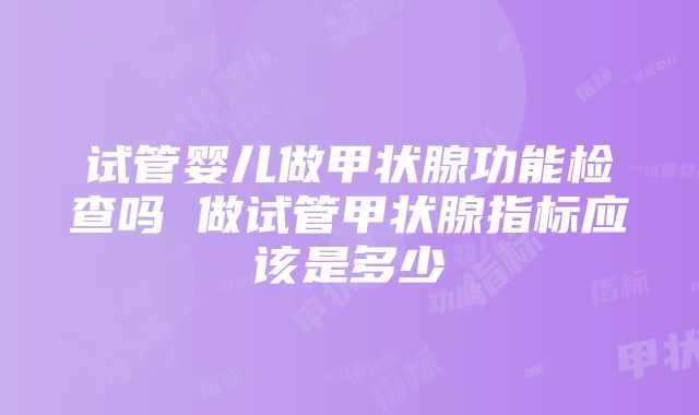 试管婴儿做甲状腺功能检查吗 做试管甲状腺指标应该是多少