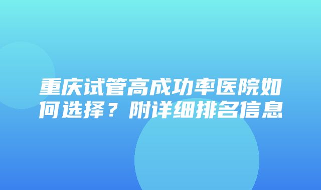 重庆试管高成功率医院如何选择？附详细排名信息