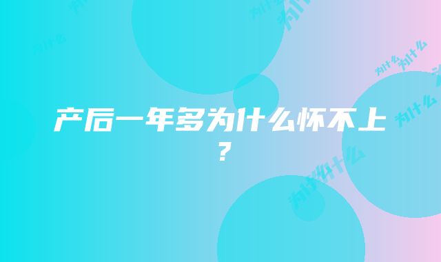 产后一年多为什么怀不上？