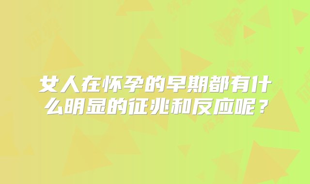 女人在怀孕的早期都有什么明显的征兆和反应呢？