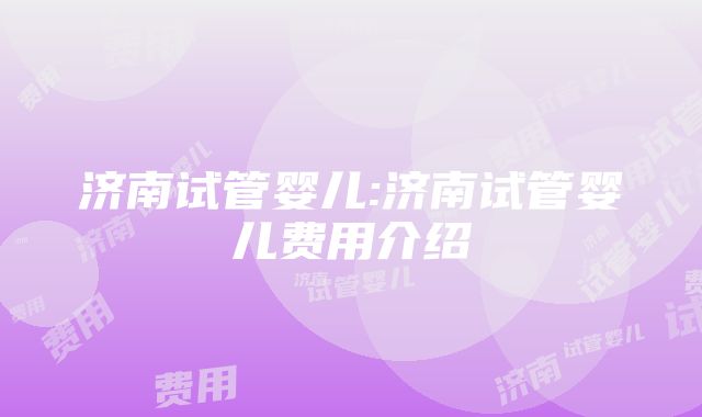 济南试管婴儿:济南试管婴儿费用介绍