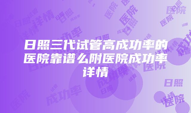 日照三代试管高成功率的医院靠谱么附医院成功率详情