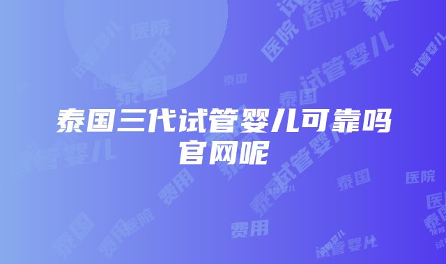 泰国三代试管婴儿可靠吗官网呢