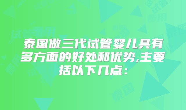 泰国做三代试管婴儿具有多方面的好处和优势,主要括以下几点：