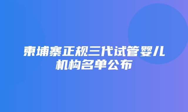 柬埔寨正规三代试管婴儿机构名单公布