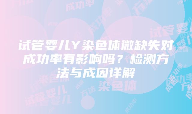 试管婴儿Y染色体微缺失对成功率有影响吗？检测方法与成因详解