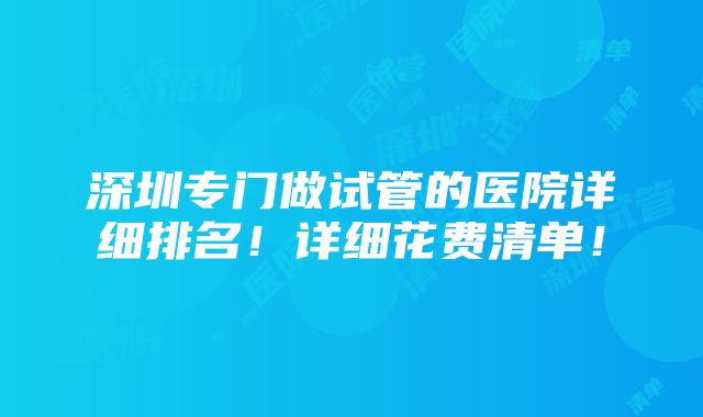 深圳专门做试管的医院详细排名！详细花费清单！