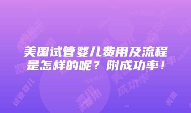 美国试管婴儿费用及流程是怎样的呢？附成功率！