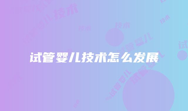 试管婴儿技术怎么发展