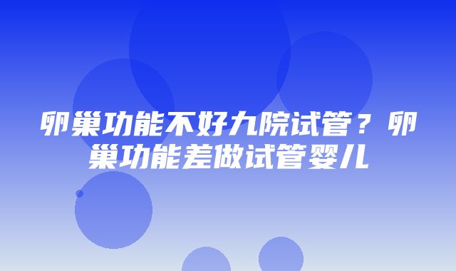 卵巢功能不好九院试管？卵巢功能差做试管婴儿