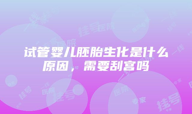 试管婴儿胚胎生化是什么原因，需要刮宫吗