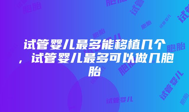 试管婴儿最多能移植几个，试管婴儿最多可以做几胞胎