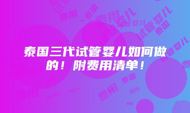 泰国三代试管婴儿如何做的！附费用清单！