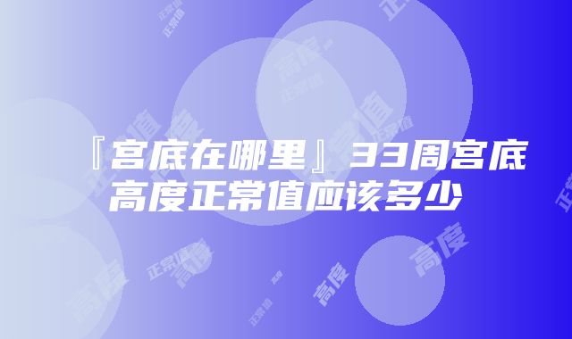 『宫底在哪里』33周宫底高度正常值应该多少