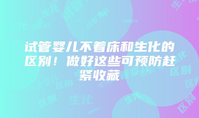 试管婴儿不着床和生化的区别！做好这些可预防赶紧收藏