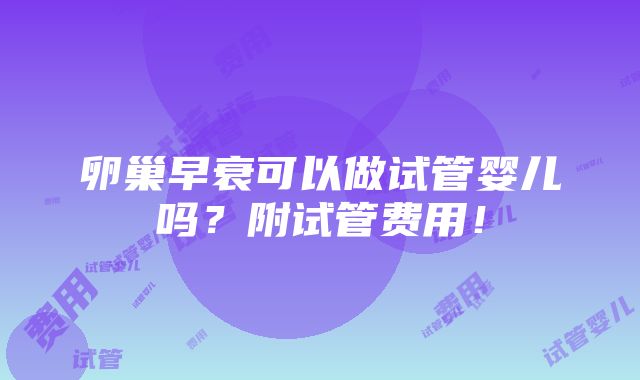 卵巢早衰可以做试管婴儿吗？附试管费用！