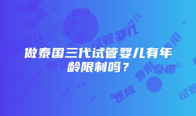 做泰国三代试管婴儿有年龄限制吗？