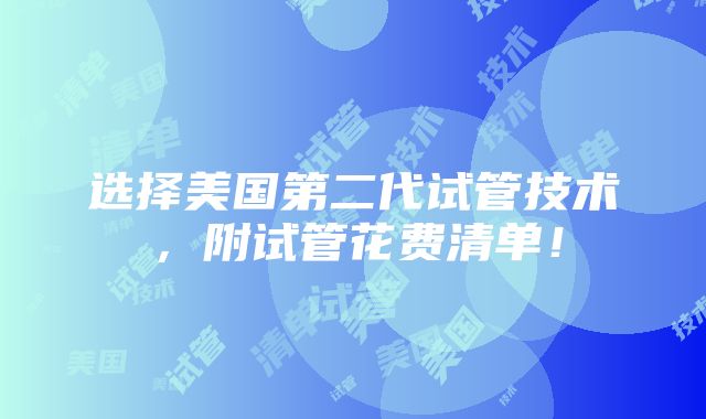 选择美国第二代试管技术，附试管花费清单！