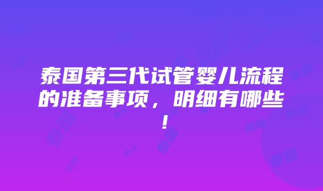 泰国第三代试管婴儿流程的准备事项，明细有哪些！