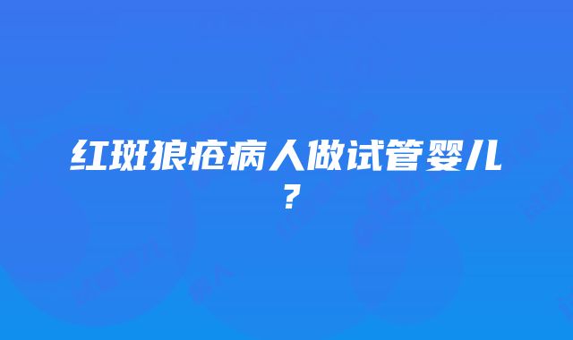 红斑狼疮病人做试管婴儿？