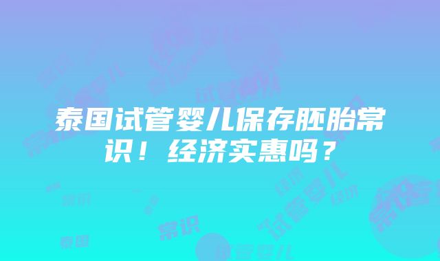 泰国试管婴儿保存胚胎常识！经济实惠吗？