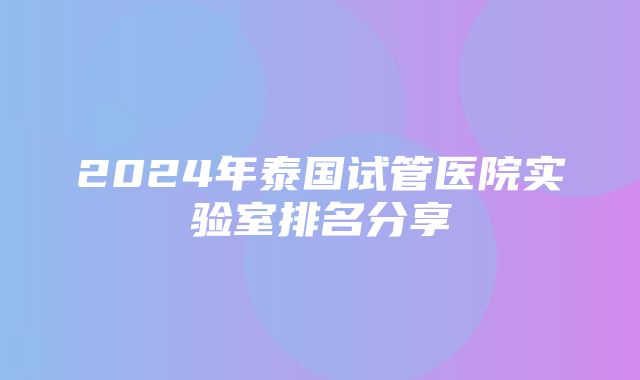 2024年泰国试管医院实验室排名分享