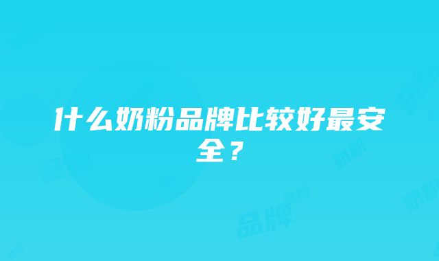 什么奶粉品牌比较好最安全？