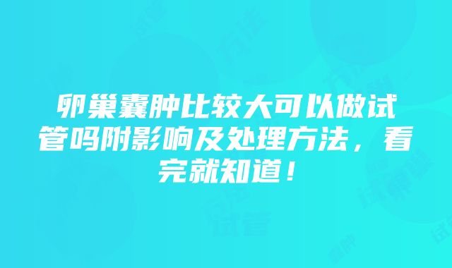 卵巢囊肿比较大可以做试管吗附影响及处理方法，看完就知道！