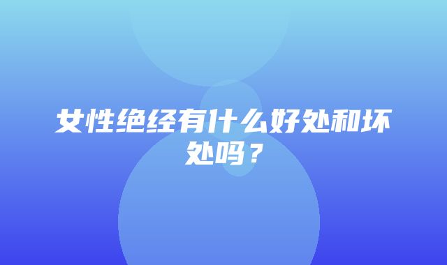 女性绝经有什么好处和坏处吗？