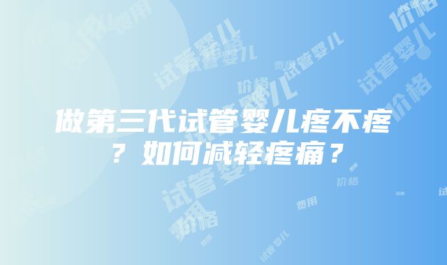 做第三代试管婴儿疼不疼？如何减轻疼痛？