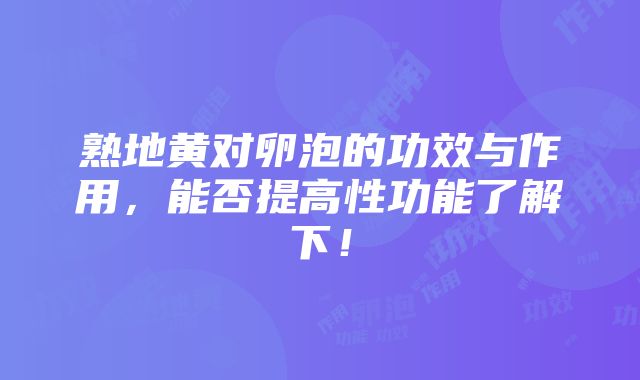 熟地黄对卵泡的功效与作用，能否提高性功能了解下！