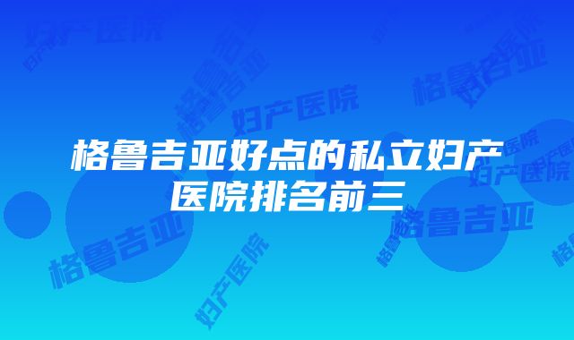 格鲁吉亚好点的私立妇产医院排名前三