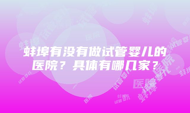 蚌埠有没有做试管婴儿的医院？具体有哪几家？