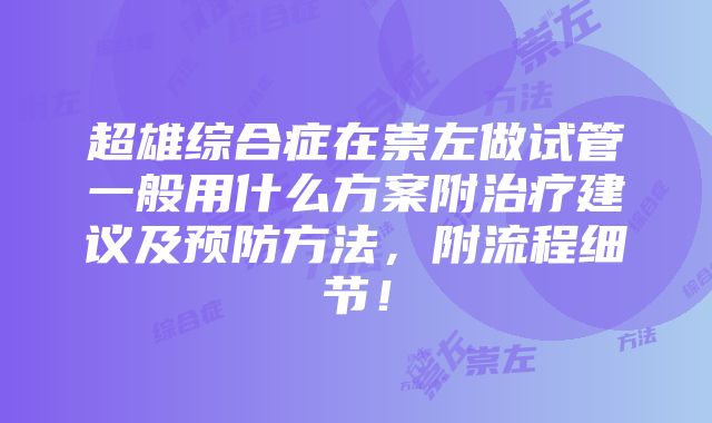 超雄综合症在崇左做试管一般用什么方案附治疗建议及预防方法，附流程细节！