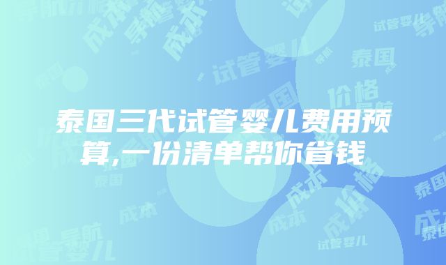 泰国三代试管婴儿费用预算,一份清单帮你省钱