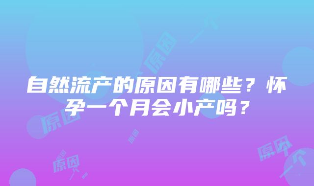 自然流产的原因有哪些？怀孕一个月会小产吗？