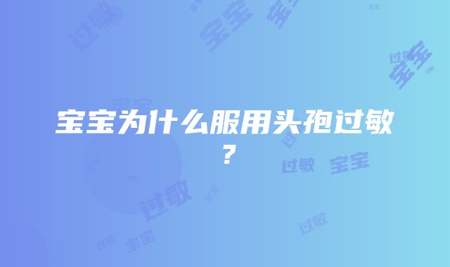 宝宝为什么服用头孢过敏？