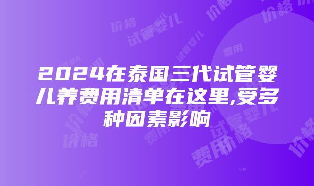 2024在泰国三代试管婴儿养费用清单在这里,受多种因素影响