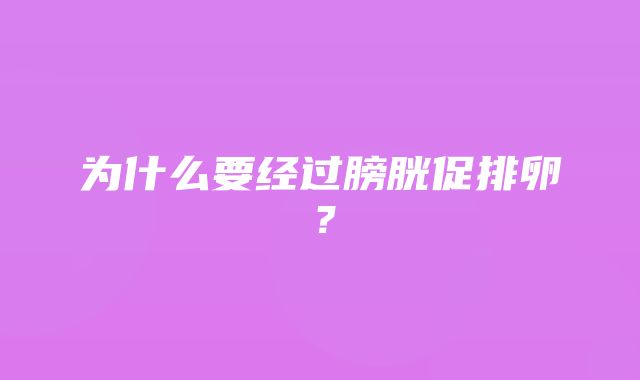 为什么要经过膀胱促排卵？