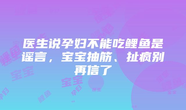 医生说孕妇不能吃鲤鱼是谣言，宝宝抽筋、扯疯别再信了