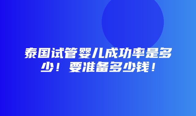 泰国试管婴儿成功率是多少！要准备多少钱！